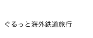 鉄道模型店店員が行く!!
ぐるっと海外鉄道旅行