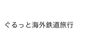 鉄道模型店店員が行く!!
ぐるっと海外鉄道旅行